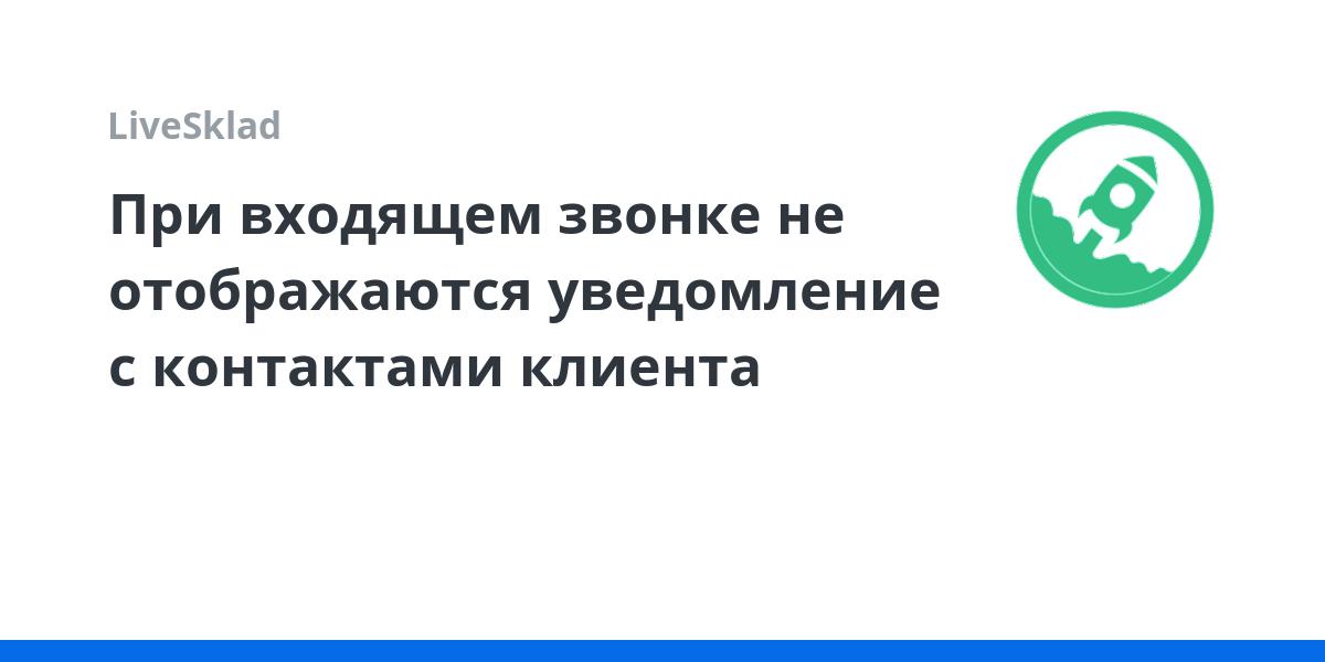 При входящем звонке не отображаются уведомление с контактами клиента ...