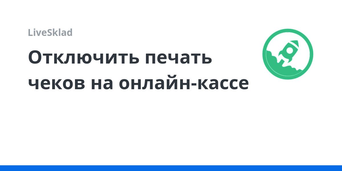 Отключить печать чеков на онлайн-кассе | LiveSklad